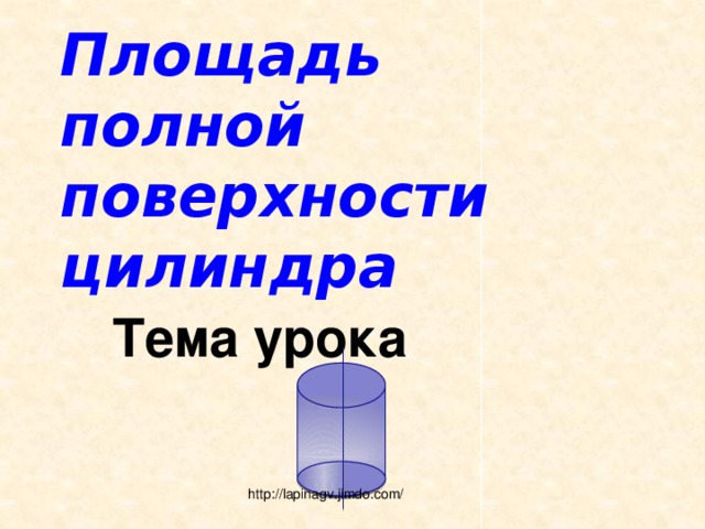 Площадь полной поверхности цилиндра Тема урока http://lapinagv.jimdo.com/ 