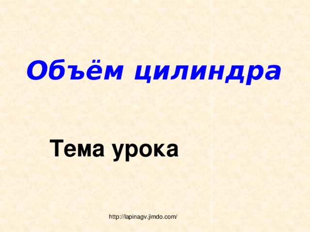 Объём цилиндра Тема урока http://lapinagv.jimdo.com/ 