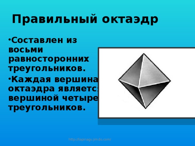 Правильный октаэдр Составлен из восьми равносторонних треугольников. Каждая вершина октаэдра является вершиной четырех треугольников. http://lapinagv.jimdo.com/ 