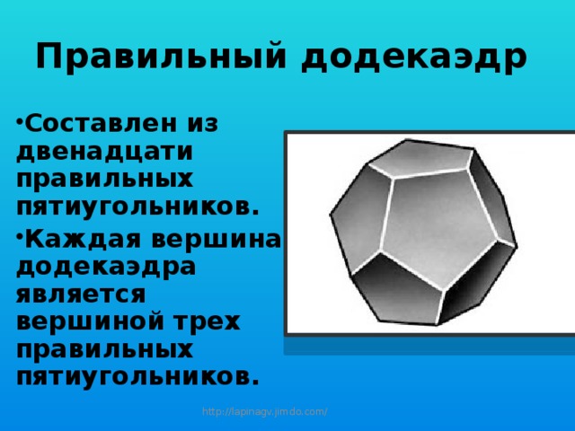 Правильный додекаэдр Составлен из двенадцати правильных пятиугольников. Каждая вершина додекаэдра является вершиной трех правильных пятиугольников. http://lapinagv.jimdo.com/ 