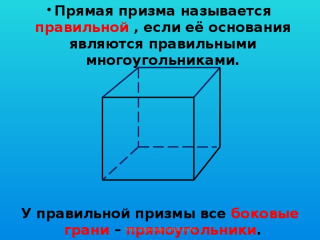 Прямая призма называется правильной , если её основания являются правильными многоугольниками.        У правильной призмы все боковые грани – прямоугольники .   http://lapinagv.jimdo.com/ 
