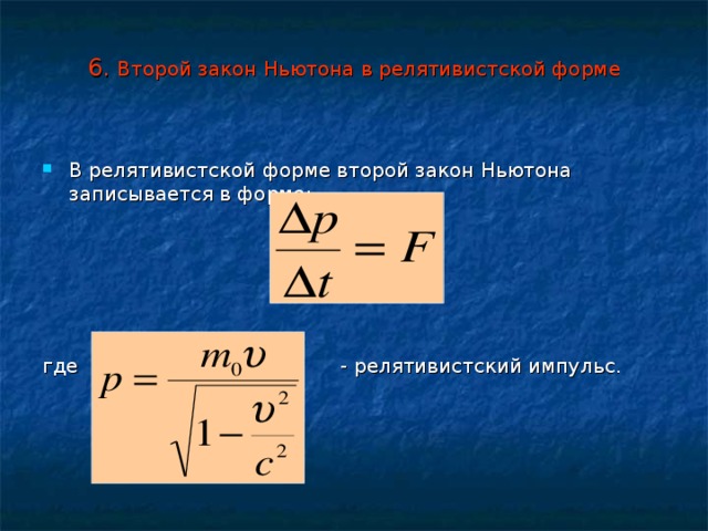 6. Второй закон Ньютона в релятивистской форме В релятивистской форме второй закон Ньютона записывается в форме:      где - релятивистский импульс. 