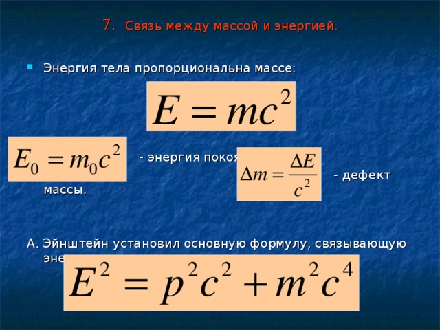 7. Связь между массой и энергией. Энергия тела пропорциональна массе:      - энергия покоя.  - дефект массы. А. Эйнштейн установил основную формулу, связывающую энергию, импульс и массу движущегося тела: 