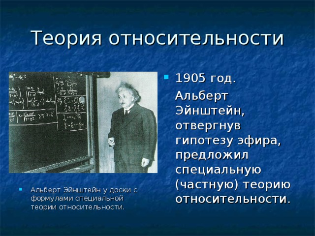 Альберт Эйнштейн у доски с формулами специальной теории относительности. 1905 год.  Альберт Эйнштейн, отвергнув гипотезу эфира, предложил специальную (частную) теорию относительности. 
