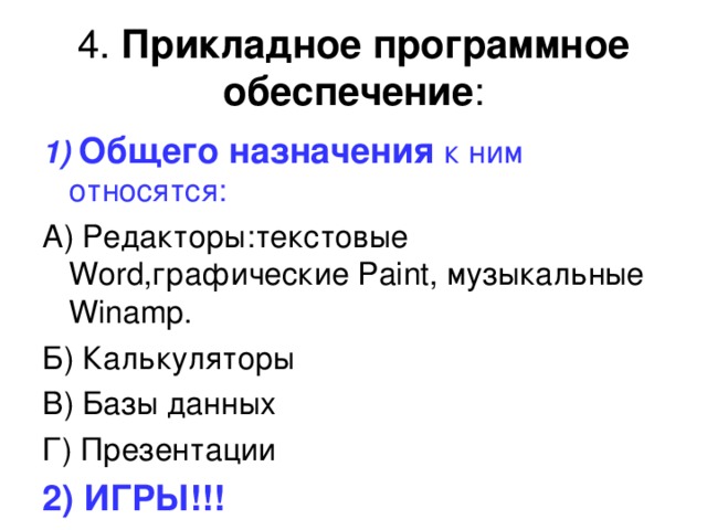 4. Прикладное программное обеспечение : 1)  Общего назначения к ним относятся:  А) Редакторы:текстовые Word, графические Paint, музыкальные Winamp . Б) Калькуляторы В) Базы данных Г) Презентации 2) ИГРЫ!!! 