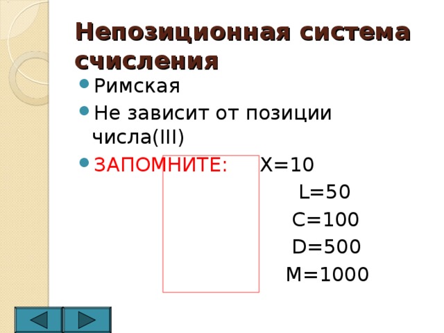 Непозиционная система счисления Римская Не зависит от позиции числа( III) ЗАПОМНИТЕ:  X=10  L=50  C=100  D=500  M=1000 