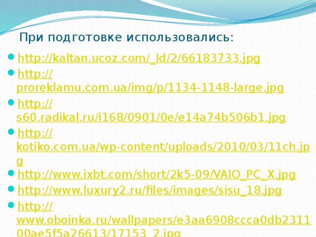 При подготовке использовались: http://kaltan.ucoz.com/_ ld/2/66183733.jpg http:// proreklamu.com.ua/img/p/1134-1148-large.jpg http:// s60.radikal.ru/i168/0901/0e/e14a74b506b1.jpg http:// kotiko.com.ua/wp-content/uploads/2010/03/11ch.jpg http:// www.ixbt.com/short/2k5-09/VAIO_PC_X.jpg http:// www.luxury2.ru/files/images/sisu_18.jpg http:// www.oboinka.ru/wallpapers/e3aa6908ccca0db231100ae5f5a26613/17153_2.jpg 