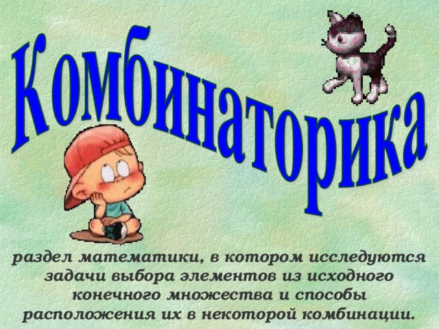 раздел математики, в котором исследуются задачи выбора элементов из исходного конечного множества и способы расположения их в некоторой комбинации.  