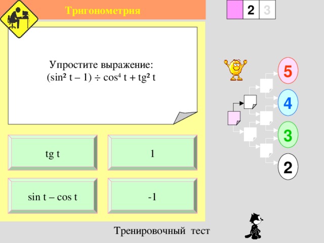 1 Тригонометрия 3 2 Упростите выражение: (sin² t – 1)  ÷  cos 4 t  +  tg ² t 5 4 3 1 tg t 2 -1 sin t – cos t 