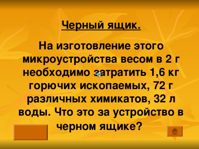 Черный ящик. На изготовление этого микроустройства весом в 2 г необходимо затратить 1,6 кг горючих ископаемых, 72 г различных химикатов, 32 л воды. Что это за устройство в черном ящике?  