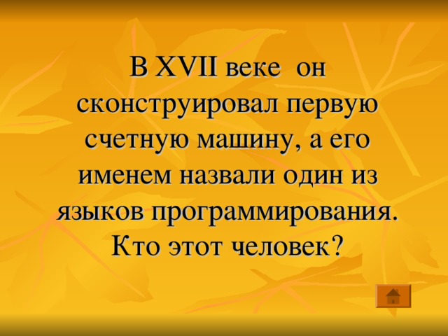 В XVII веке он сконструировал первую счетную машину, а его именем назвали один из языков программирования. Кто этот человек? 
