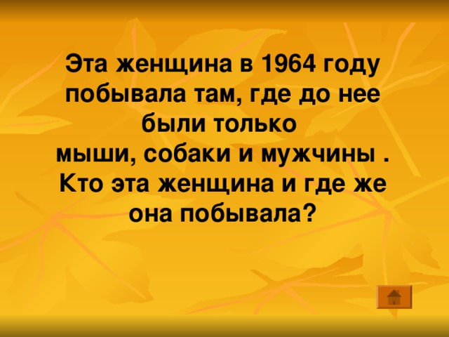Эта женщина в 1964 году побывала там, где до нее были только мыши, собаки и мужчины . Кто эта женщина и где же она побывала?  