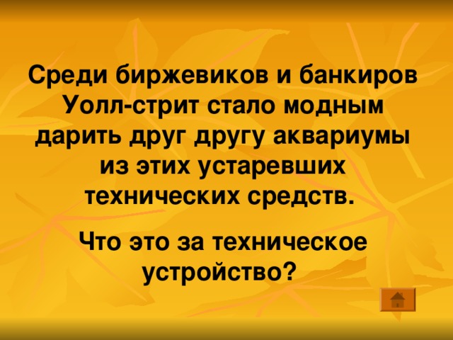 Среди биржевиков и банкиров Уолл-стрит стало модным дарить друг другу аквариумы из этих устаревших технических средств. Что это за техническое устройство?  