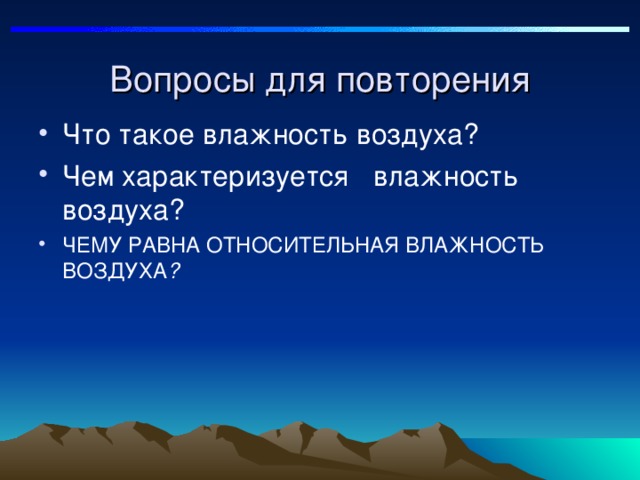  Вопросы для повторения Чем характеризуется лажность воздуха ЧЕМУ РАВНА ОТНОСИТЕЛЬНАЯ ВЛАЖНОСТЬ ВОЗДУХА ? 