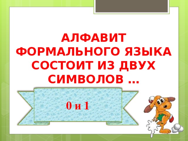 АЛФАВИТ ФОРМАЛЬНОГО ЯЗЫКА СОСТОИТ ИЗ ДВУХ СИМВОЛОВ … 0 и 1 