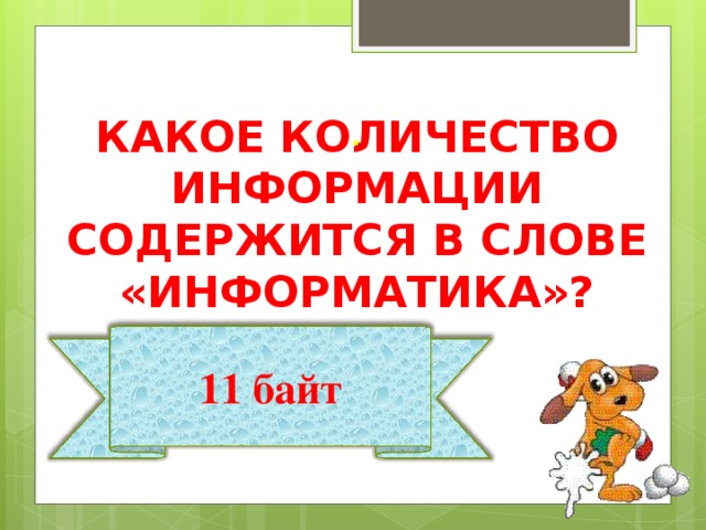 КАКОЕ КОЛИЧЕСТВО ИНФОРМАЦИИ СОДЕРЖИТСЯ В СЛОВЕ «ИНФОРМАТИКА»? . 11 байт 