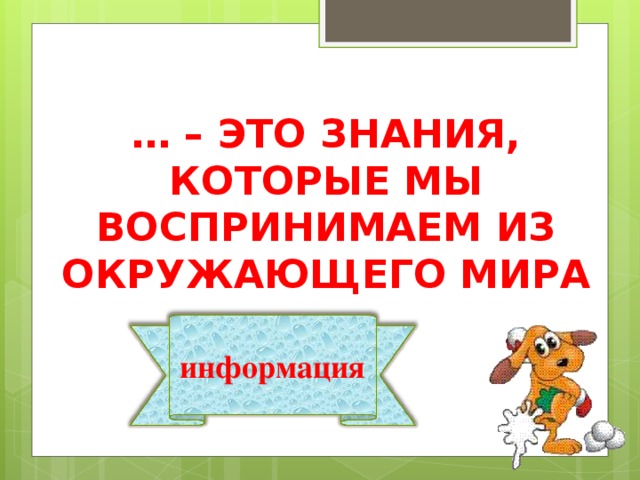 … – ЭТО ЗНАНИЯ, КОТОРЫЕ МЫ ВОСПРИНИМАЕМ ИЗ ОКРУЖАЮЩЕГО МИРА информация 