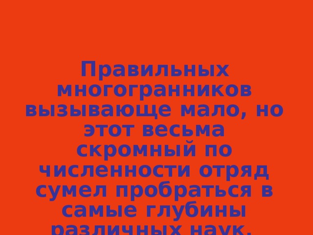 Правильных многогранников вызывающе мало, но этот весьма скромный по численности отряд сумел пробраться в самые глубины различных наук.   Л. Кэрролл  