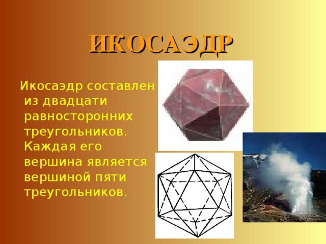 ИКОСАЭДР  Икосаэдр составлен из двадцати равносторонних треугольников. Каждая его вершина является вершиной пяти треугольников. 