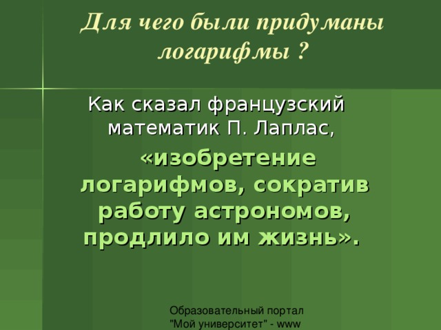 Для чего были придуманы логарифмы ?    «изобретение логарифмов, сократив работу астрономов, продлило им жизнь». 
