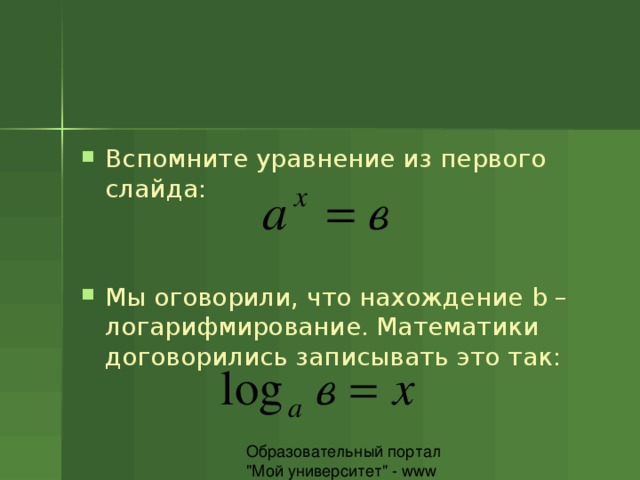 Вспомните уравнение из первого слайда:  Мы оговорили, что нахождение b – логарифмирование. Математики договорились записывать это так:  