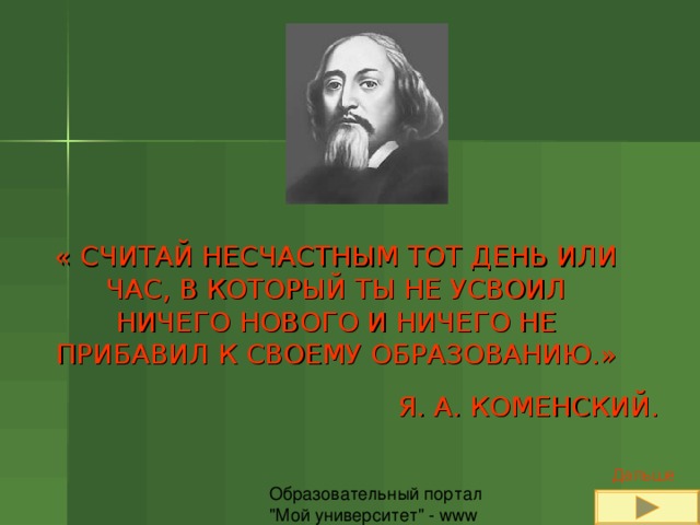 « СЧИТАЙ НЕСЧАСТНЫМ ТОТ ДЕНЬ ИЛИ ЧАС, В КОТОРЫЙ ТЫ НЕ УСВОИЛ НИЧЕГО НОВОГО И НИЧЕГО НЕ ПРИБАВИЛ К СВОЕМУ ОБРАЗОВАНИЮ.» Я. А. КОМЕНСКИЙ. Дальше 
