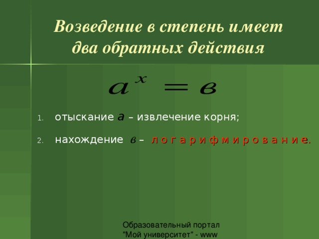 Возведение в степень имеет два обратных действия отыскание a  – извлечение корня; нахождение в – л о г а р и ф м и р о в а н и е. 
