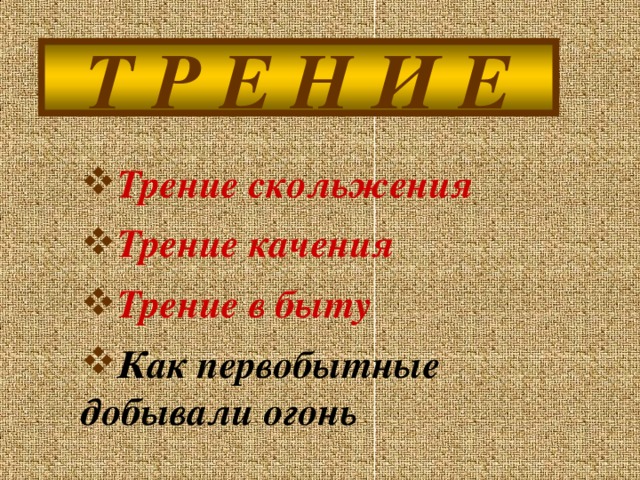 Т Р Е Н И Е Трение скольжения Трение качения Трение в быту Как первобытные добывали огонь  