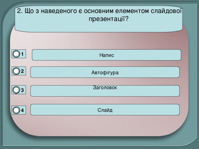 2. Що з наведеного є основним елементом слайдової презентації?   1 0 Автофігура 2 0 3 Заголовок 0 4 0 