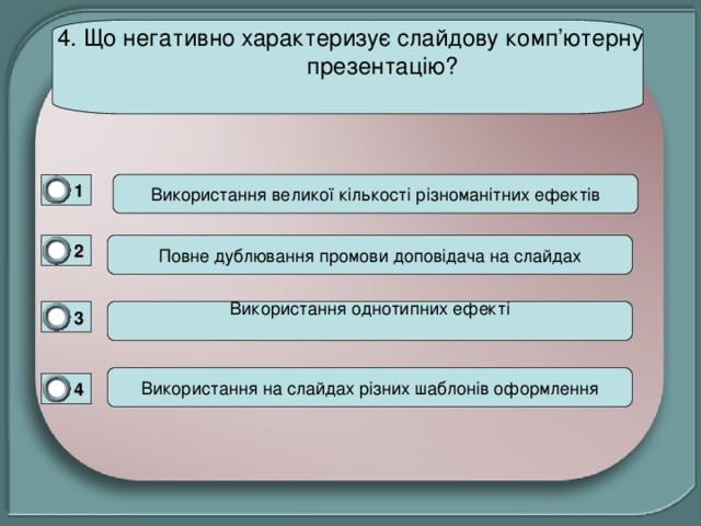 4. Що негативно характеризує слайдову комп ’ ютерну презентацію?   1 0 2 0 3 Використання однотипних ефекті 0 4 0 