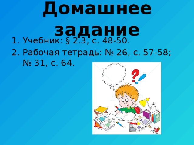 Домашнее задание Учебник: § 2.3, с. 48-50. Рабочая тетрадь: № 26, с. 57-58; № 31, с. 64. 