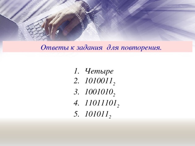 Ответы к задания для повторения.  Четыре 1010011 2 1001010 2 11011101 2 101011 2 
