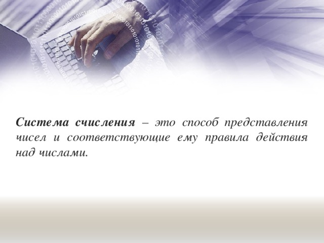 Система счисления – это способ представления чисел и соответствующие ему правила действия над числами. 