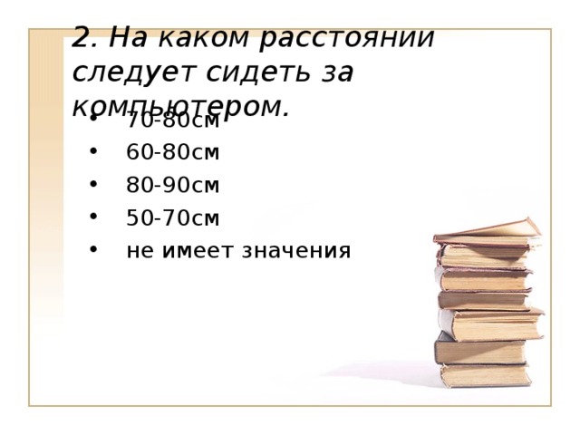 2. На каком расстоянии следует сидеть за компьютером. 70-80см 60-80см 80-90см 50-70см не имеет значения 