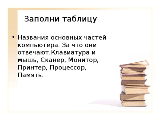 Заполни таблицу Названия основных частей компьютера. За что они отвечают.Клавиатура и мышь, Сканер, Монитор, Принтер, Процессор, Память. 