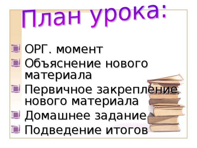 ОРГ. момент Объяснение нового материала Первичное закрепление нового материала Домашнее задание Подведение итогов 