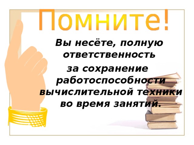  Вы несёте, полную ответственность за сохранение работоспособности вычислительной техники во время занятий. 