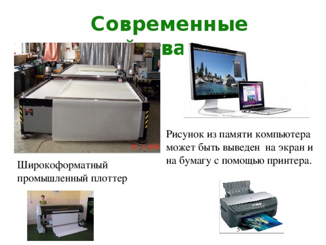 Современные устройства вывода Рисунок из памяти компьютера может быть выведен на экран и на бумагу с помощью принтера. Широкоформатный промышленный плоттер  
