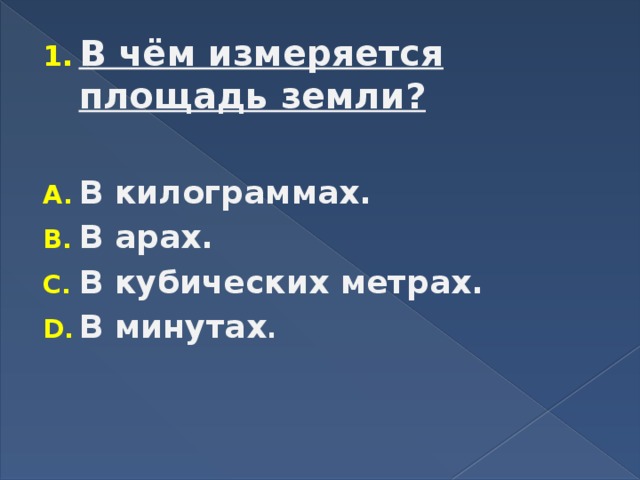 В чём измеряется площадь земли?  В килограммах. В арах. В кубических метрах. В минутах .    