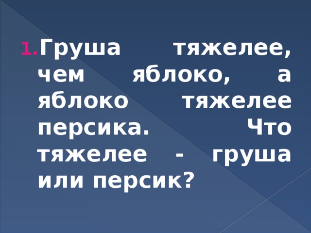 Груша тяжелее, чем яблоко, а яблоко тяжелее персика. Что тяжелее - груша или персик? 