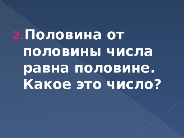 Половина от половины числа равна половине. Какое это число? 