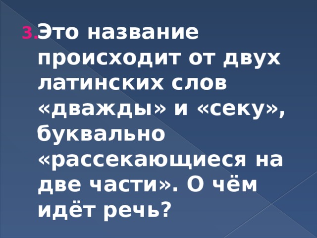 Это название происходит от двух латинских слов «дважды» и «секу», буквально «рассекающиеся на две части». О чём идёт речь? 