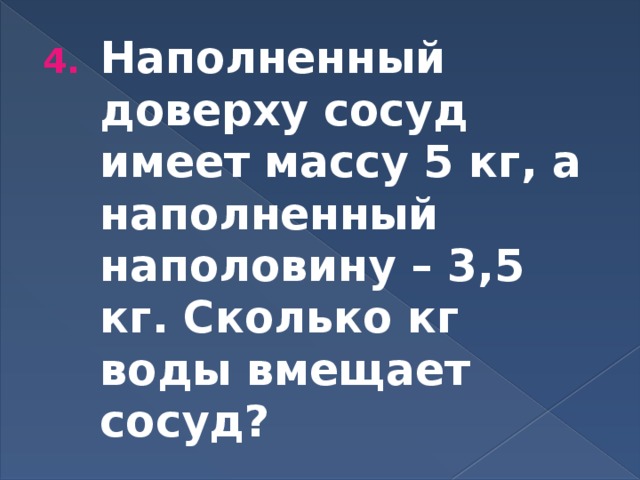 Наполненный доверху сосуд имеет массу 5 кг, а наполненный наполовину – 3,5 кг. Сколько кг воды вмещает сосуд? 