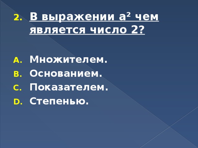 В выражении а² чем является число 2?  Множителем. Основанием. Показателем. Степенью.   