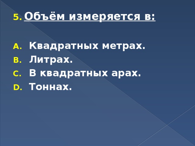 Объём измеряется в:  Квадратных метрах. Литрах. В квадратных арах. Тоннах. 