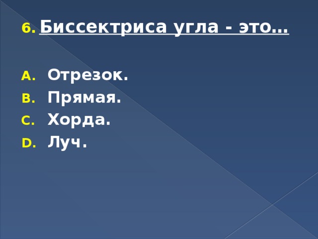 Биссектриса угла - это…  Отрезок. Прямая. Хорда. Луч. 