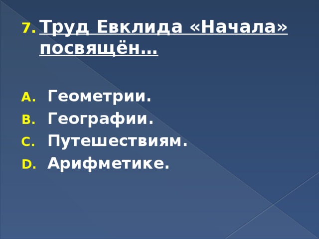 Труд Евклида «Начала» посвящён…  Геометрии. Географии. Путешествиям. Арифметике. 