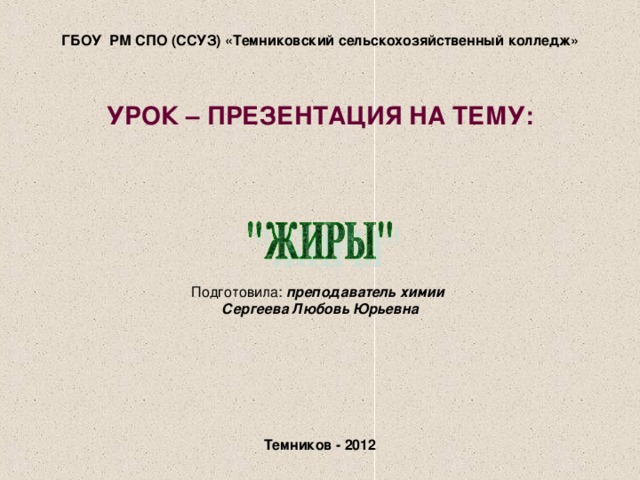                      ГБОУ РМ СПО (ССУЗ) «Темниковский сельскохозяйственный колледж»     УРОК – ПРЕЗЕНТАЦИЯ НА ТЕМУ:           Подготовила: преподаватель химии  Сергеева Любовь Юрьевна         Темников - 2012     