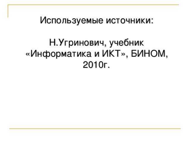 Используемые источники: Н.Угринович, учебник «Информатика и ИКТ», БИНОМ, 2010г. 