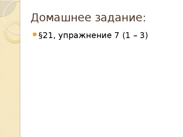 Домашнее задание: §21, упражнение 7 (1 – 3)  